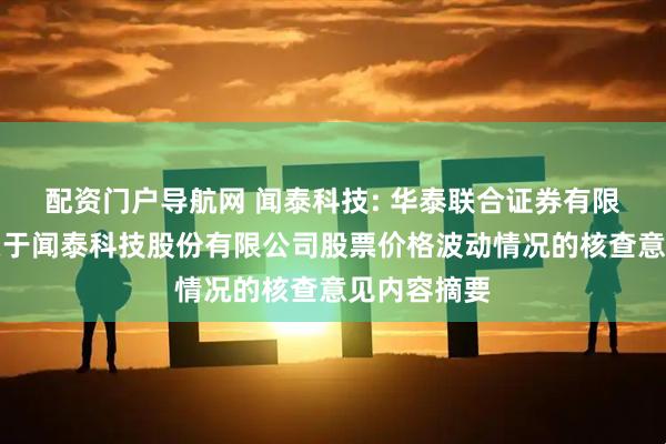 配资门户导航网 闻泰科技: 华泰联合证券有限责任公司关于闻泰科技股份有限公司股票价格波动情况的核查意见内容摘要