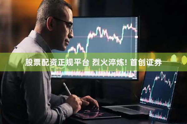 股票配资正规平台 烈火淬炼! 首创证券