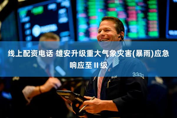 线上配资电话 雄安升级重大气象灾害(暴雨)应急响应至Ⅱ级