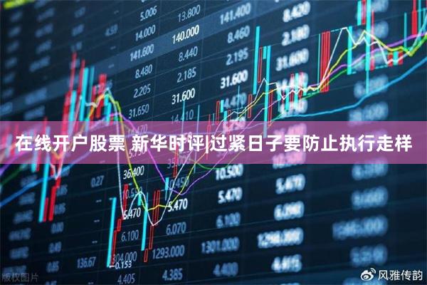 在线开户股票 新华时评|过紧日子要防止执行走样
