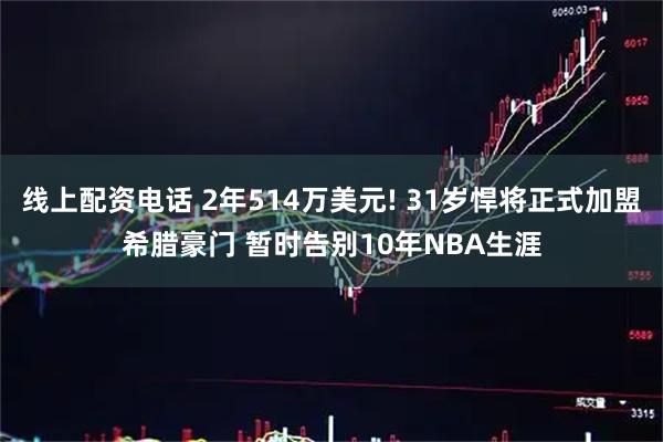 线上配资电话 2年514万美元! 31岁悍将正式加盟希腊豪门 暂时告别10年NBA生涯