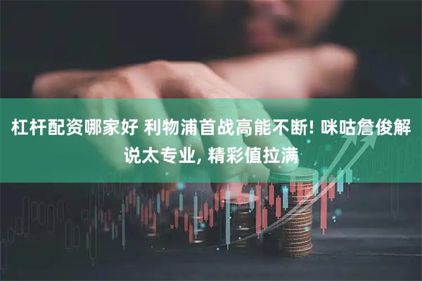 杠杆配资哪家好 利物浦首战高能不断! 咪咕詹俊解说太专业, 精彩值拉满