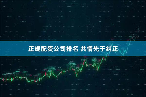 正规配资公司排名 共情先于纠正