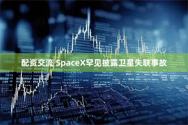 配资交流 SpaceX罕见披露卫星失联事故