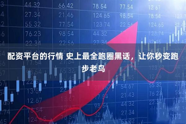 配资平台的行情 史上最全跑圈黑话，让你秒变跑步老鸟