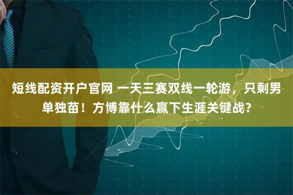 短线配资开户官网 一天三赛双线一轮游，只剩男单独苗！方博靠什么赢下生涯关键战？